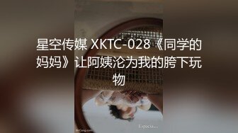 星空传媒 XKTC-028《同学的妈妈》让阿姨沦为我的胯下玩物