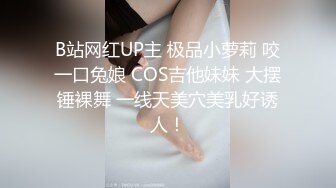 B站网红UP主 极品小萝莉 咬一口兔娘 COS吉他妹妹 大摆锤裸舞 一线天美穴美乳好诱人！