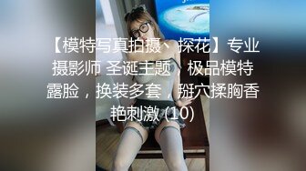 【模特写真拍摄丶探花】专业摄影师 圣诞主题，极品模特露脸，换装多套，掰穴揉胸香艳刺激 (10)