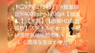 FC2PPV 2714927 ※数量限定※4000pt→1700pt【顔出し】【モ無】【通常HD高画質版】スタイルがめっちゃ細い清楚系現役読モギャル！激しく濃厚な生はめ中だし！