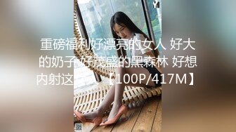 重磅福利好漂亮的女人 好大的奶子 好茂盛的黑森林 好想内射这女人 【100P/417M】