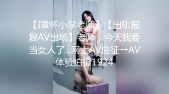 【I罩杯小学老师】【出轨报复AV出场】老师，今天我要当女人了...网上AV应征→AV体验拍摄1924