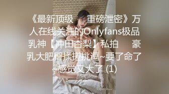 《最新顶级☀️重磅泄密》万人在线关注的Onlyfans极品乳神【冲田杏梨】私拍☀️豪乳大肥臀揉搓挑逗~要了命了~感觉又大了 (1)