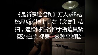 《最新露脸福利》万人求B站极品反差博主美女【岚莺】私拍，逼脸同框各种手指道具紫薇流白浆 裸舞，多种高潮脸