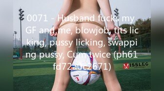 0071 - Husband fucks my GF and me, blowjob, tits licking, pussy licking, swapping pussy, Cum twice (ph61fd72a0c2671)