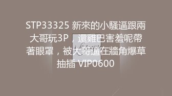 STP33325 新來的小騷逼跟兩大哥玩3P，還雞巴害羞呢帶著眼罩，被大哥逼在牆角爆草抽插 VIP0600