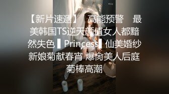 【新片速遞】✿高能预警✿ 最美韩国TS逆天颜值女人都黯然失色 ▌Princess▌仙美婚纱新娘菊献春宵 爆肏美人后庭菊棒高潮