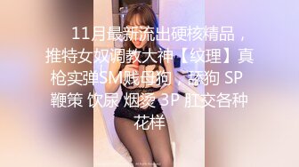 【新片速遞】 《终极硬核㊙️福利》S级外围绿茶婊人造极品露脸女神【小番茄】有钱人的贱母狗推特劲爆自拍露出调教自慰啪啪无水原版