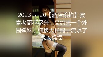 2023-7-20【酒店偷拍】寂寞老哥不尽兴，又约来一个外围嫩妹，细腰大长腿，流水了怼入猛操