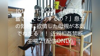 [016DHT-0549] 「母親を興奮させてどうするの？」息子の勃起に欲情した母親が本気でねだる！！ 近親相姦禁断生中 2 (配信ONLY)