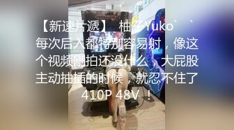 【新速片遞】  柚子Yuko` ♈` 每次后入都特别容易射，像这个视频刚拍还没什么，大屁股主动抽插的时候，就忍不住了 410P 48V ！