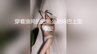 穿着渔网的肥鲍坐到鸡巴上面享受