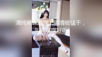 清纯嫩妹沙发上调情被猛干，叫声喋喋好听