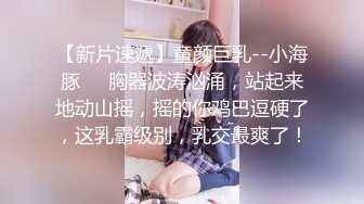 【新片速遞】童颜巨乳--小海豚❤️胸器波涛汹涌，站起来地动山摇，摇的你鸡巴逗硬了，这乳霸级别，乳交最爽了！