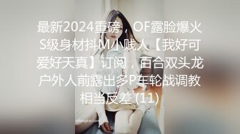 最新2024重磅，OF露脸爆火S级身材抖M小贱人【我好可爱好天真】订阅，百合双头龙户外人前露出多P车轮战调教相当反差 (11)