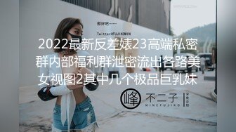 2022最新反差婊23高端私密群内部福利群泄密流出各路美女视图2其中几个极品巨乳妹