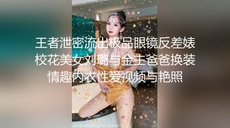 王者泄密流出极品眼镜反差婊校花美女刘璐与金主爸爸换装情趣内衣性爱视频与艳照