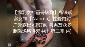 【爆乳女神重磅核弹】高铁紫薇女神『Naomii』性爱内射户外露出VIP订阅 与男友众多刺激场所性爱中出 第二季 (4)