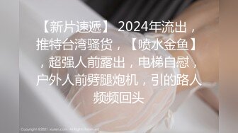 【新片速遞】 2024年流出，推特台湾骚货，【喷水金鱼】，超强人前露出，电梯自慰，户外人前劈腿炮机，引的路人频频回头