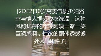 [2DF2]30岁高贵气质少妇浴室与情人视频脱衣洗澡，这种风韵犹存的年轻阿姨一颦一笑巨诱惑啊，性欲的酮体诱惑馋死人 [BT种子]