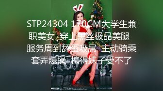 STP24304 170CM大学生兼职美女  穿上黑丝极品美腿  服务周到舔蛋吸屌  主动骑乘套弄爆操  搞得妹子受不了