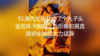  91康先生探花约了个丸子头金发妹子啪啪，近距离拍摄直接骑坐抽插大力猛操