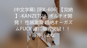 (中文字幕) [IPX-606] 【完絶】-KANZETSU- ポルチオ開発！ 性器激震 超絶オーガズムFUCK 遂に限界突破！！ 藤井いよな