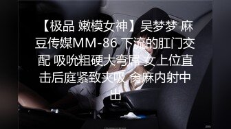 【极品 嫩模女神】吴梦梦 麻豆传媒MM-86 下流的肛门交配 吸吮粗硬大弯屌 女上位直击后庭紧致夹吸 肏麻内射中出