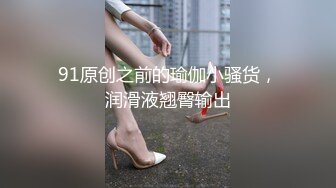 91原创之前的瑜伽小骚货，润滑液翘臀输出