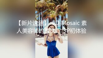 【新片速遞】  ED Mosaic 素人美容师的首次❤️3P初体验