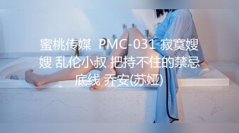 蜜桃传媒  PMC-031 寂寞嫂嫂 乱伦小叔 把持不住的禁忌底线 乔安(苏娅)