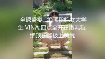  全裸盛宴   绝顶粉鲍女大学生 VINA 四点全开粉嫩乳粒 绝顶粉鲍极上美尻