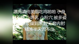 漂亮清纯美眉吃鸡啪啪 小身材不错 小娇乳 小粉穴 被多姿势从沙发操到床上 无套内射 精液半天流不出