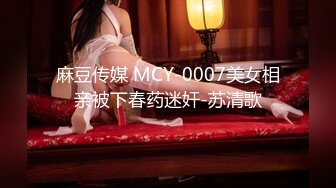 麻豆传媒 MCY-0007美女相亲被下春药迷奸-苏清歌