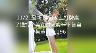 11/21最新 胖哥晚上打牌赢了钱找个美女过来爽一下各自姿势草VIP1196