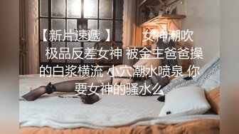 【新片速遞 】  ❤️女神潮吹❤️极品反差女神 被金主爸爸操的白浆横流 小穴潮水喷泉 你要女神的骚水么