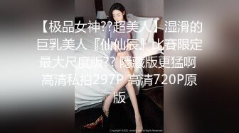 【极品女神??超美人】湿滑的巨乳美人『仙仙辰』比賽限定最大尺度版?? 隱藏版更猛啊 高清私拍297P 高清720P原版