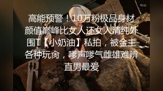 高能预警！10万粉极品身材颜值巅峰比女人还女人清纯外围T【小奶油】私拍，被金主各种玩肏，嗲声嗲气雌雄难辨直男最爱