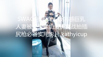 SWAG 漫画真人版肉感巨乳人妻被丈夫揉奶爱抚实战抽插尻枪必备实用影片 kathyicup