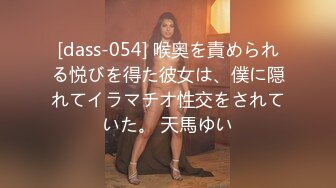 [dass-054] 喉奥を責められる悦びを得た彼女は、僕に隠れてイラマチオ性交をされていた。 天馬ゆい