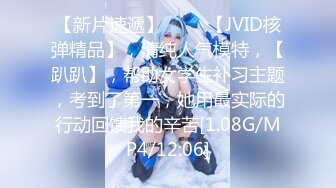 【新片速遞】 ♈♈♈【JVID核弹精品】，清纯人气模特，【趴趴】，帮助女学生补习主题，考到了第一，她用最实际的行动回馈我的辛苦[1.08G/MP4/12:06]