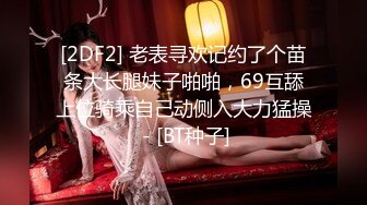 [2DF2] 老表寻欢记约了个苗条大长腿妹子啪啪，69互舔上位骑乘自己动侧入大力猛操 - [BT种子]