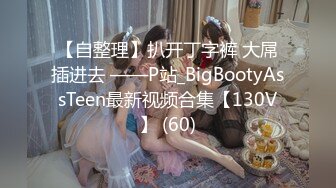 【自整理】扒开丁字裤 大屌插进去 ——P站_BigBootyAssTeen最新视频合集【130V】 (60)