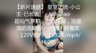 【新片速遞】 皇室正统-小公主-已长大 ❤️·tonybao· ❤️超仙气萝莉，三点尽露，浴室洗奶洗脚脚，小奶妹 好喜欢，120V福利！[1.92G/mp4/46:29]