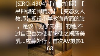 [SIRO-4304]【首次拍摄】【吊钟型的闹腾奶】【变态女人教师】现役小学教诲背面的脸。是谈「为了先生」的她,不过自己也为使期盼使之闹腾美乳…应募外行，首次AV摄影168