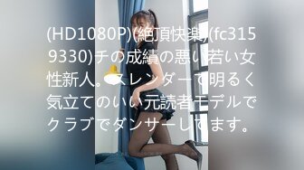 (HD1080P)(絶頂快楽)(fc3159330)チの成績の悪い若い女性新人。スレンダーで明るく気立てのいい元読者モデルでクラブでダンサーしてます。