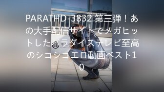 PARATHD-3832 第三弾！あの大手配信サイトでメガヒットしたパラダイステレビ至高のシコシコエロ動画ベスト10