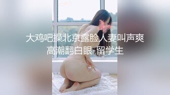   夜夜丶换新娘约操巨乳良家骚女，掏出大奶子揉捏，埋头舔逼，后入爆操搞得直浪叫