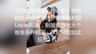 《顶级炸弹萝莉控必备》推特超极品合法卡哇伊稚嫩福利姬Lepau私拍，制服紫薇与大个爸爸各种啪啪，年纪轻轻如此反差2 (1)