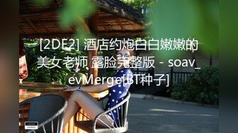 [2DF2] 酒店约炮白白嫩嫩的美女老师 露脸完整版 - soav_evMerge[BT种子]